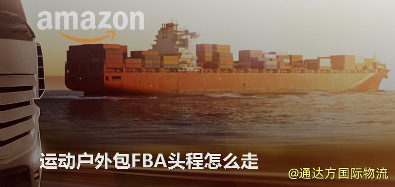 運動戶外包FBA頭程怎么走 運動戶外包FBA頭程怎么走