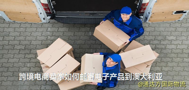 跨境電商賣家如何郵寄電子產品到澳大利亞 跨境電商賣家如何郵寄電子產品到澳大利亞