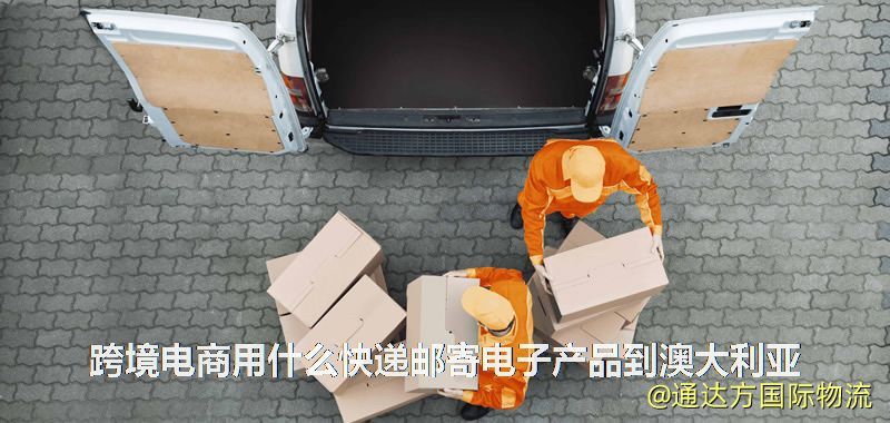 跨境電商用什么快遞郵寄電子產品到澳大利亞 跨境電商用什么快遞郵寄電子產品到澳大利亞