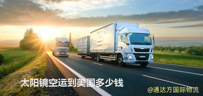 太陽鏡空運到美國多少錢 太陽鏡空運到美國多少錢