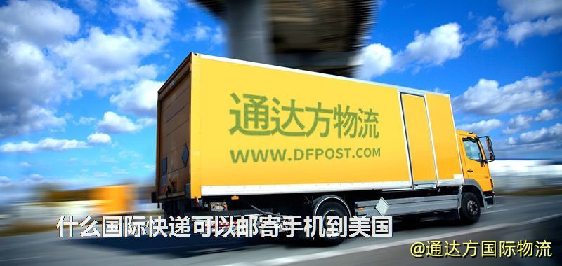 什么國際快遞可以郵寄手機到美國 什么國際快遞可以郵寄手機到美國
