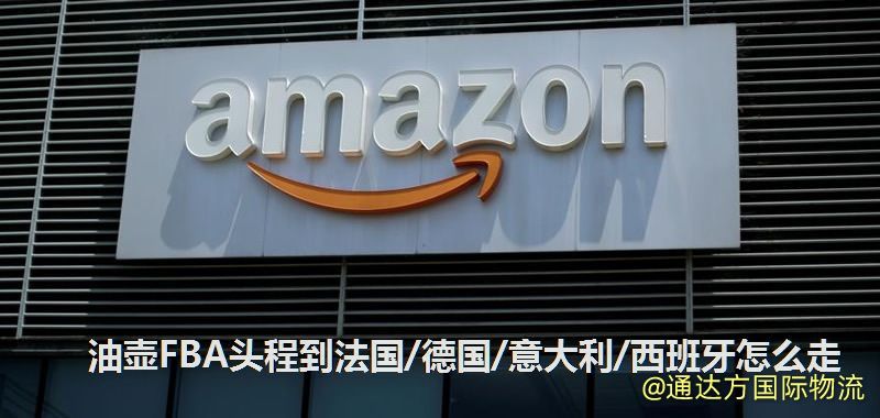 油壺FBA頭程到法國/德國/意大利/西班牙怎么走 油壺FBA頭程到法國/德國/意大利/西班牙怎么走