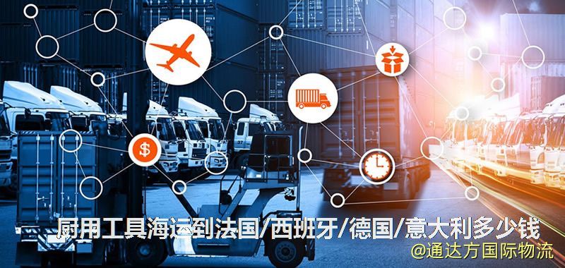 廚用工具海運到法國/西班牙/德國/意大利多少錢 廚用工具海運到法國/西班牙/德國/意大利多少錢