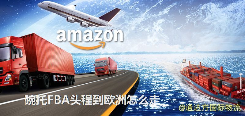 碗托FBA頭程到歐洲怎么走 碗托FBA頭程到歐洲怎么走