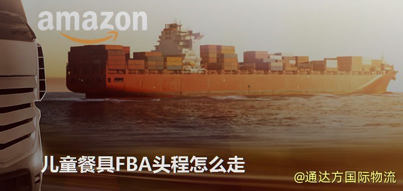 兒童餐具FBA頭程怎么走 兒童餐具FBA頭程怎么走