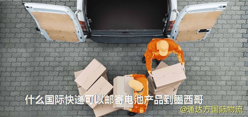 什么國際快遞可以郵寄電池產(chǎn)品到墨西哥 什么國際快遞可以郵寄電池產(chǎn)品到墨西哥