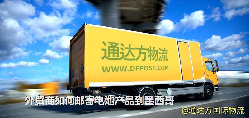 外貿(mào)商如何郵寄電池產(chǎn)品到墨西哥 外貿(mào)商如何郵寄電池產(chǎn)品到墨西哥