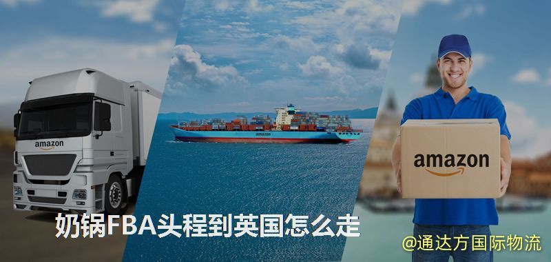 奶鍋FBA頭程到英國怎么走 奶鍋FBA頭程到英國怎么走