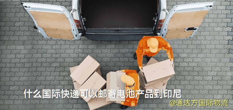 什么國際快遞可以郵寄電池產品到印尼 什么國際快遞可以郵寄電池產品到印尼