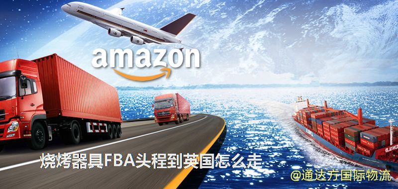 燒烤器具FBA頭程到英國怎么走 燒烤器具FBA頭程到英國怎么走