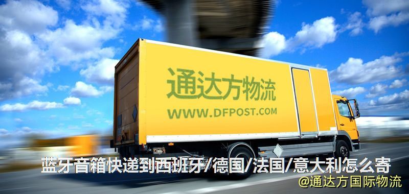 藍牙音箱快遞到西班牙/德國/法國/意大利怎么寄 藍牙音箱快遞到西班牙/德國/法國/意大利怎么寄