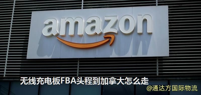 無線充電板FBA頭程到加拿大怎么走 無線充電板FBA頭程到加拿大怎么走