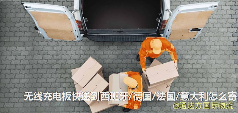 無線充電板快遞到西班牙/德國/法國/意大利怎么寄 無線充電板快遞到西班牙/德國/法國/意大利怎么寄