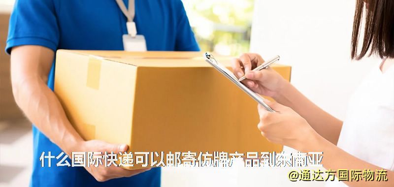 什么國際快遞可以郵寄仿牌產品到東南亞 什么國際快遞可以郵寄仿牌產品到東南亞