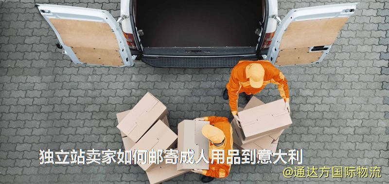 獨立站賣家如何郵寄成人用品到意大利 獨立站賣家如何郵寄成人用品到意大利