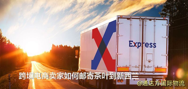 跨境電商賣家如何郵寄茶葉到新西蘭 跨境電商賣家如何郵寄茶葉到新西蘭