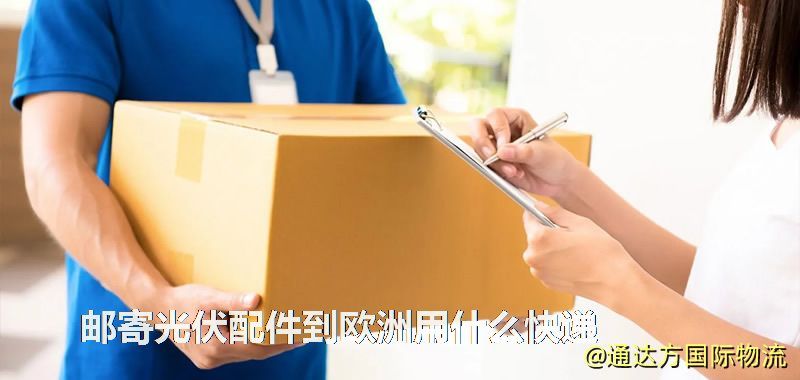 郵寄光伏配件到歐洲用什么快遞