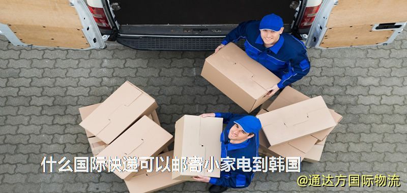 什么國際快遞可以郵寄小家電到韓國 什么國際快遞可以郵寄小家電到韓國