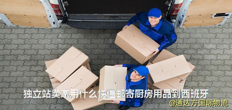 獨立站賣家用什么快遞郵寄廚房用品到西班牙 獨立站賣家用什么快遞郵寄廚房用品到西班牙