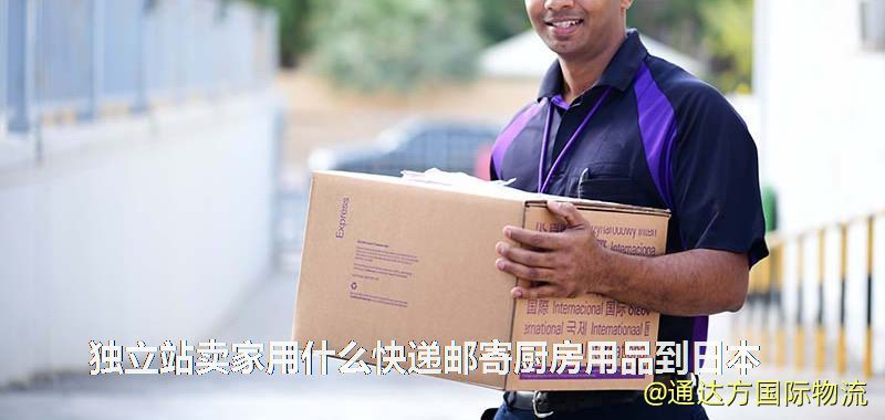 獨(dú)立站賣家用什么快遞郵寄廚房用品到日本 獨(dú)立站賣家用什么快遞郵寄廚房用品到日本