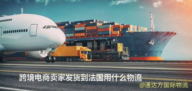 跨境電商賣家發貨到法國用什么物流 跨境電商賣家發貨到法國用什么物流