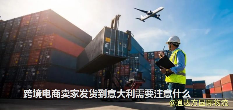 跨境電商賣家發貨到意大利需要注意什么 跨境電商賣家發貨到意大利需要注意什么
