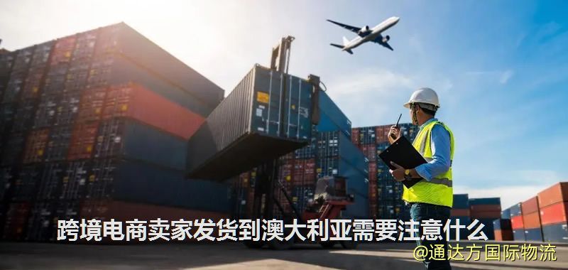 跨境電商賣家發貨到澳大利亞需要注意什么 跨境電商賣家發貨到澳大利亞需要注意什么