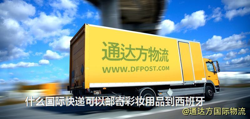 什么國際快遞可以郵寄彩妝用品到西班牙 什么國際快遞可以郵寄彩妝用品到西班牙