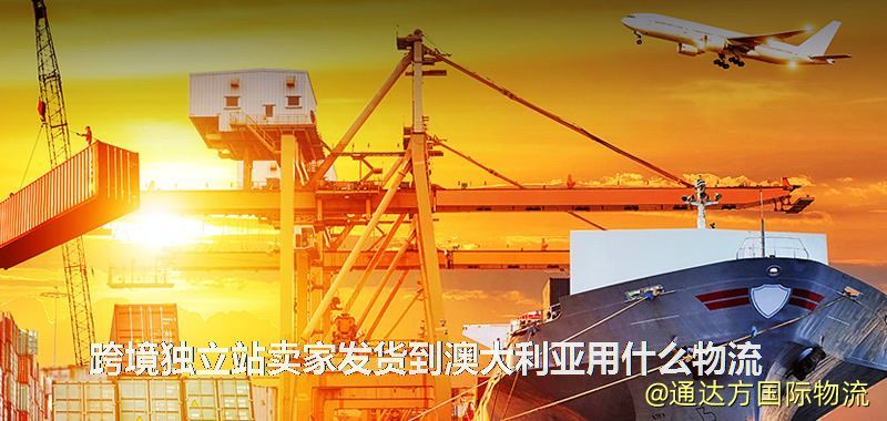 跨境獨立站賣家發貨到澳大利亞用什么物流 跨境獨立站賣家發貨到澳大利亞用什么物流