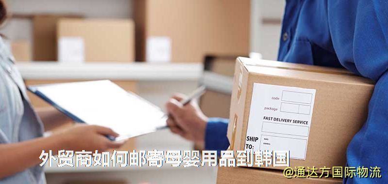 外貿商如何郵寄母嬰用品到韓國 外貿商如何郵寄母嬰用品到韓國