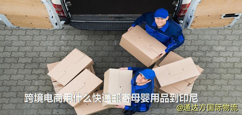 跨境電商用什么快遞郵寄母嬰用品到印尼 跨境電商用什么快遞郵寄母嬰用品到印尼
