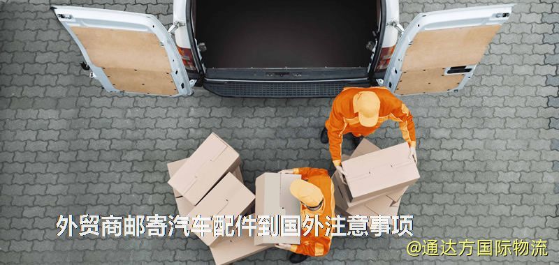 外貿商郵寄汽車配件到國外注意事項 外貿商郵寄汽車配件到國外注意事項
