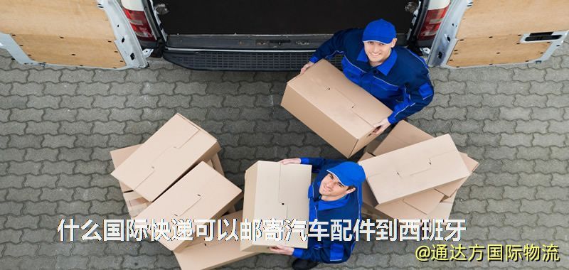 什么國際快遞可以郵寄汽車配件到西班牙 什么國際快遞可以郵寄汽車配件到西班牙