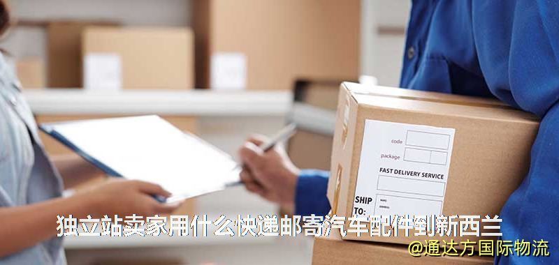 獨立站賣家用什么快遞郵寄汽車配件到新西蘭 獨立站賣家用什么快遞郵寄汽車配件到新西蘭