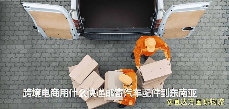 跨境電商用什么快遞郵寄汽車配件到東南亞 跨境電商用什么快遞郵寄汽車配件到東南亞