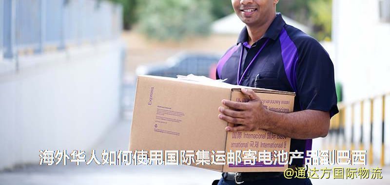 海外華人如何使用國際集運郵寄電池產品到巴西 海外華人如何使用國際集運郵寄電池產品到巴西