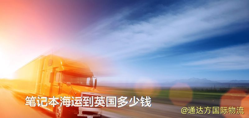筆記本海運到英國多少錢 筆記本海運到英國多少錢