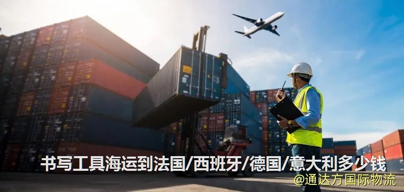 書寫工具海運到法國/西班牙/德國/意大利多少錢 書寫工具海運到法國/西班牙/德國/意大利多少錢