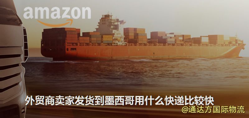 外貿(mào)商賣家發(fā)貨到墨西哥用什么快遞比較快 外貿(mào)商賣家發(fā)貨到墨西哥用什么快遞比較快