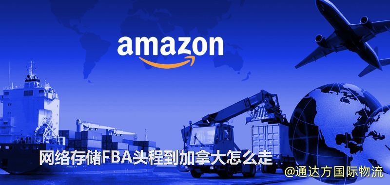 網絡存儲FBA頭程到加拿大怎么走 網絡存儲FBA頭程到加拿大怎么走