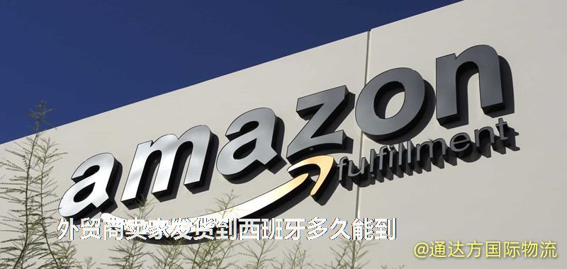 外貿(mào)商賣家發(fā)貨到西班牙多久能到 外貿(mào)商賣家發(fā)貨到西班牙多久能到