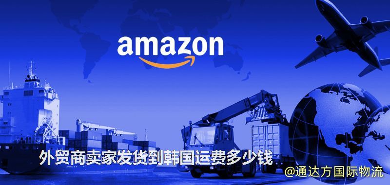 外貿(mào)商賣家發(fā)貨到韓國運費多少錢 外貿(mào)商賣家發(fā)貨到韓國運費多少錢