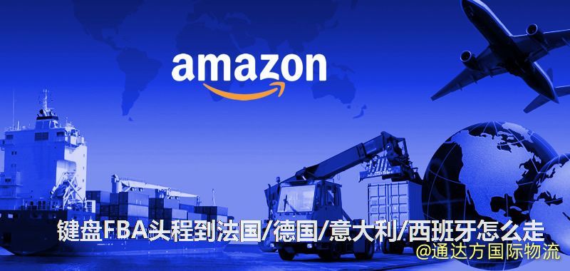 鍵盤FBA頭程到法國(guó)/德國(guó)/意大利/西班牙怎么走 鍵盤FBA頭程到法國(guó)/德國(guó)/意大利/西班牙怎么走