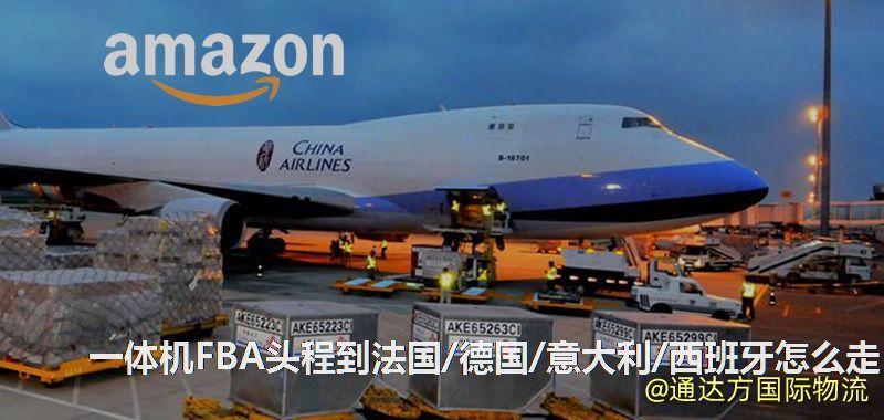一體機FBA頭程到法國/德國/意大利/西班牙怎么走 一體機FBA頭程到法國/德國/意大利/西班牙怎么走