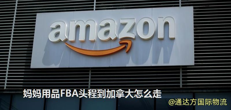媽媽用品FBA頭程到加拿大怎么走 媽媽用品FBA頭程到加拿大怎么走