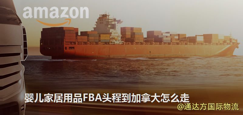嬰兒家居用品FBA頭程到加拿大怎么走 嬰兒家居用品FBA頭程到加拿大怎么走