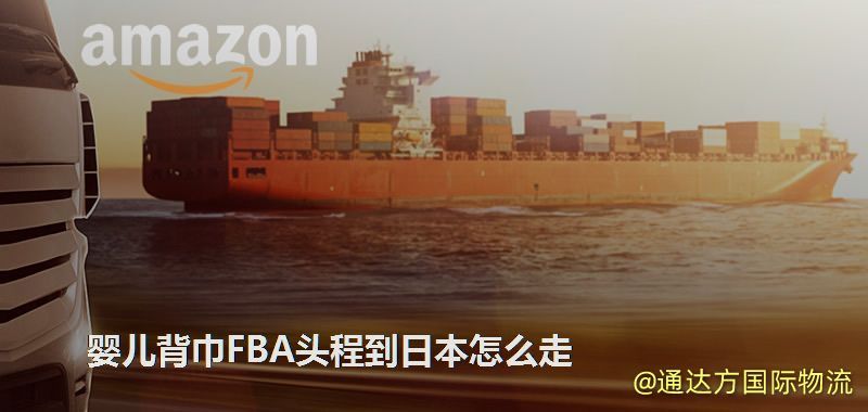 嬰兒背巾FBA頭程到日本怎么走 嬰兒背巾FBA頭程到日本怎么走
