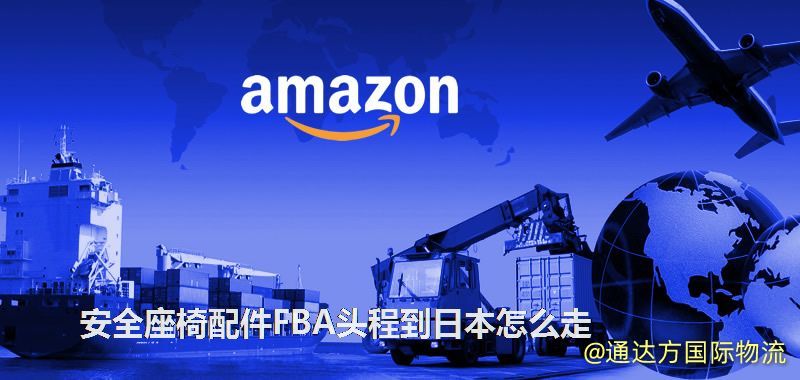 安全座椅配件FBA頭程到日本怎么走 安全座椅配件FBA頭程到日本怎么走