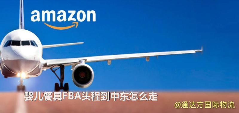 嬰兒餐具FBA頭程到中東怎么走 嬰兒餐具FBA頭程到中東怎么走