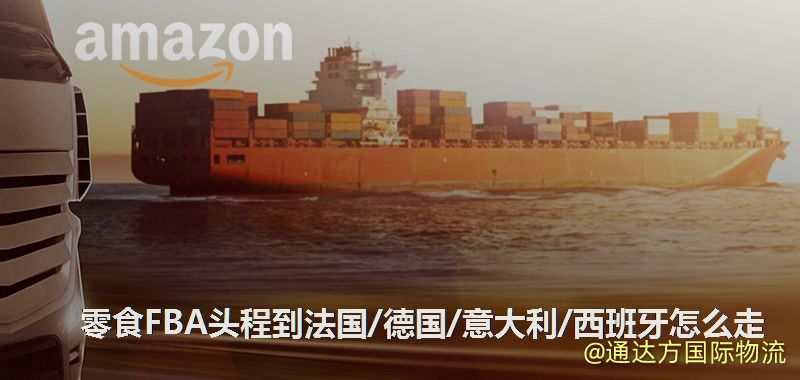零食FBA頭程到法國/德國/意大利/西班牙怎么走 零食FBA頭程到法國/德國/意大利/西班牙怎么走